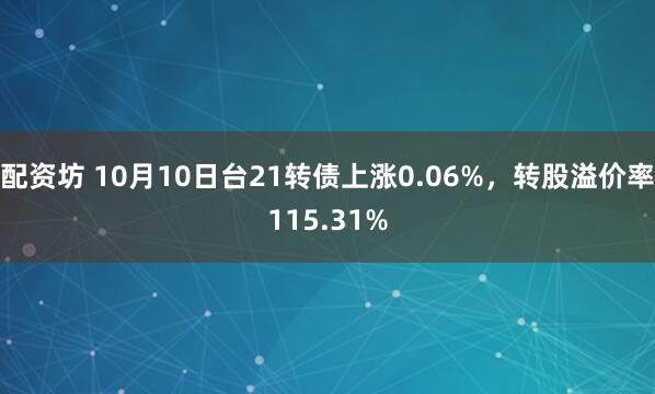 配资坊 10月10日台21转债上涨0.06%，转股溢价率115.31%